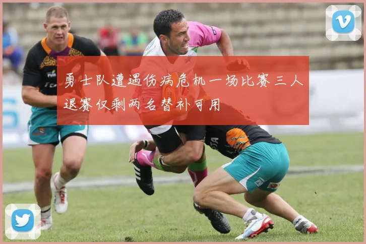 勇士队遭遇伤病危机一场比赛三人退赛仅剩两名替补可用