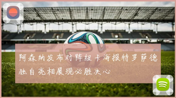 阿森纳发布对阵纽卡海报特罗萨德独自亮相展现必胜决心