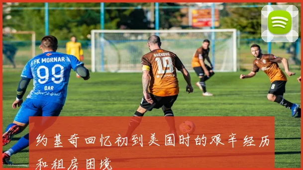 约基奇回忆初到美国时的艰辛经历和租房困境
