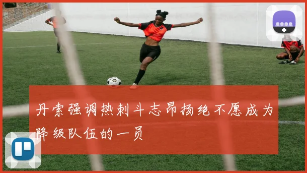 丹索强调热刺斗志昂扬绝不愿成为降级队伍的一员